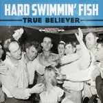 Hard Swimmin' Fish - True Believer