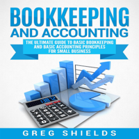 Bookkeeping and Accounting: The Ultimate Guide to Basic Bookkeeping and Basic Accounting Principles for Small Business (Unabridged)