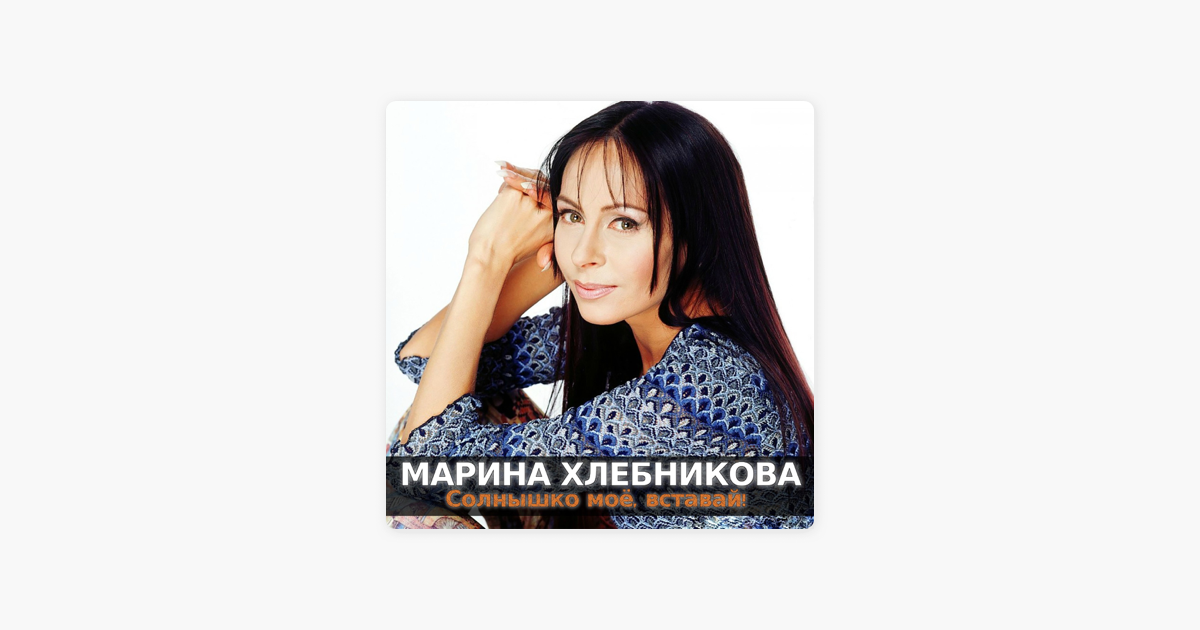 Слушать песню солнышко мое вставай. Марина Хлебникова 2002. Марина Хлебникова 1996. Марина Хлебникова фотоальбом 1999. Хлебникова Марина - the best (2005).