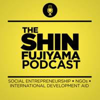 The Shin Fujiyama Podcast | Social Entrepreneurship | Nonprofit Organizations | International Development Aid | NGOs podcast
