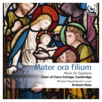 Choir of Clare College, Cambridge & Graham Ross - Mater Ora Filium