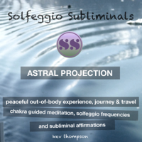 Solfeggio Subliminals - Astral Projection, Peaceful Out of Body Experience, Journey & Travel: Chakra Guided Meditation, Solfeggio Frequencies & Subliminal Affirmations - Solfeggio Subliminals (Unabridged) artwork