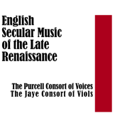 English Secular Music of the Late Renaissance - The Purcell Consort of Voices & The Jaye Consort of Viols