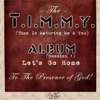 The T.I.M.M.Y. (Time Is Maturing Me & You") Album Sessions 1: Lets Go Home to the Presence of God!