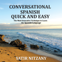 Yatir Nitzany - Conversational Spanish Quick and Easy: The Most Innovative and Revolutionary Technique to Learn the Spanish Language. For Beginners, Intermediate, and Advanced Speakers (Unabridged) artwork