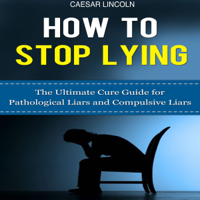 Caesar Lincoln - How to Stop Lying: The Ultimate Cure Guide for Pathological Liars and Compulsive Liars (Unabridged) artwork