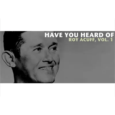 Have You Heard of Roy Acuff, Vol. 1 - Roy Acuff Have You Heard of Roy Acuff, Vol. 1 - Roy Acuff