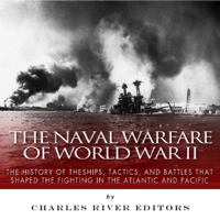 Charles River Editors - The Naval Warfare of World War II: The History of the Ships, Tactics, and Battles That Shaped the Fighting in the Atlantic and Pacific (Unabridged) artwork