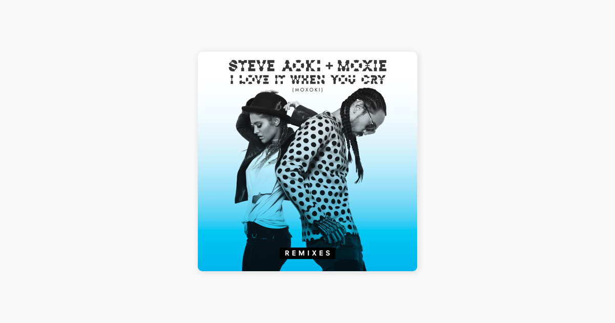 I Love It When You Cry Moxoki Remixes Single By Steve Aoki Moxie On Apple Music apple music