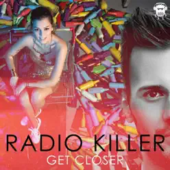 Get Closer - Single - Radio Killer Get Closer - Single - Radio Killer