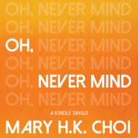 Mary H. K. Choi - Oh, Never Mind (Unabridged) artwork