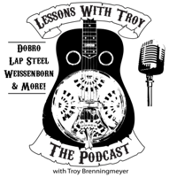 Lessons With Troy - A Podcast all about Dobro (Resonator Guitar), Lap Steel, Weissenborn and More! podcast