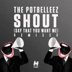 Shout (Say That You Want Me) [Remixes] - Single - The Potbelleez