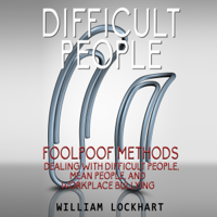 William Lockhart - Difficult People: Foolpoof Methods: Dealing with Difficult People, Mean People, and Workplace Bullying (Unabridged) artwork