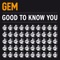 Gem - Good To Know You