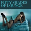 Fifty Shades of Lounge, Vol. 2 - 50 Smooth & Sexy Chill Tunes 4 Erotic Moments