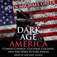 John Michael Greer - Dark Age America: Climate Change, Cultural Collapse, and the Hard Future Ahead (Unabridged) artwork