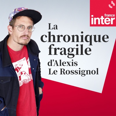 La chronique fragile d'Alexis Le Rossignol:France Inter