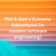 Phil & Bart's Extreme Adventures (in modern software engineering)