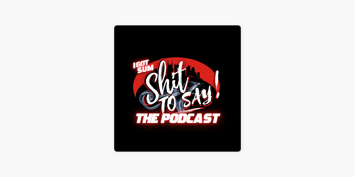 ‎I Got Sum Shit To Say!! THE PODCAST on Apple Podcasts