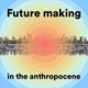 Future making in the anthropocene