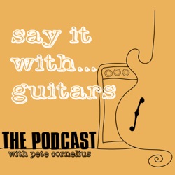 Say It With Guitars - with Pete Cornelius