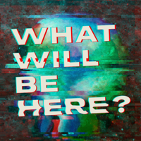 What Will Be Here? podcast