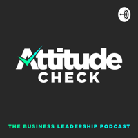 Attitude Check: The Business Leadership Podcast podcast