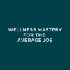 Wellness Mastery for the Average Joe  artwork