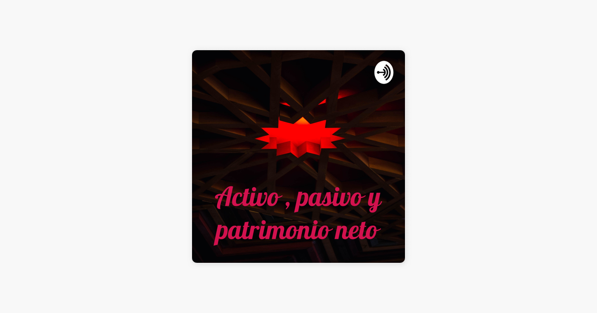 Activo Pasivo Y Patrimonio Neto Activo Pasivo Y Patrimonio Neto On Apple Podcasts