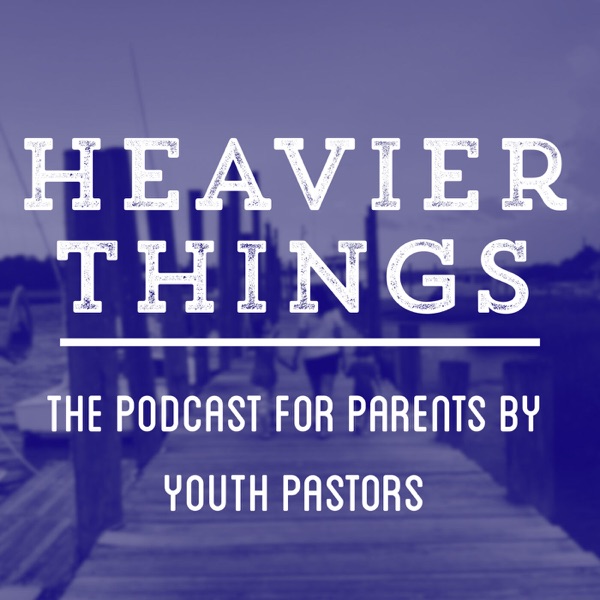 Heavier Things: The Podcast for Parents by Youth Pastors Artwork