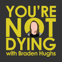 You're Not Dying with Braden Hughs podcast