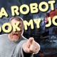 A ROBOT TOOK MY JOB!