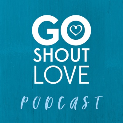 Go Shout Love Podcast Go Shout Love Podcast