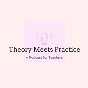 Theory Meets Practice: A Podcast for Teachers podcast