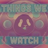 Things We Watch artwork