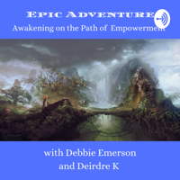 Epic Adventures, Awakening on the Path of Empowerment Debbie Emerson & Deirdre K podcast