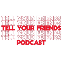 Tell Your Friends Podcast podcast