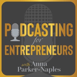 Podcasting for Entrepreneurs with Anna Parker-Naples
