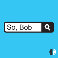 So, Bob podcast
