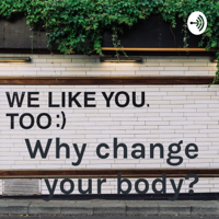 Why change your body? podcast