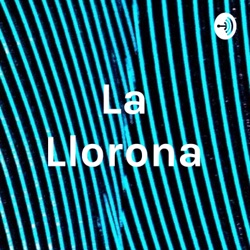 La Llorona Podcast - Spanish 420