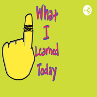 What I Learned Today podcast