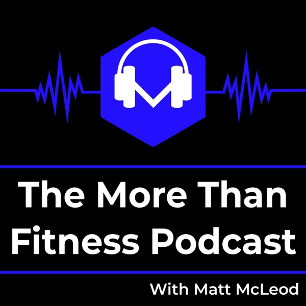The More Than Fitness Podcast With Matt McLeod The More Than Fitness Podcast With Matt McLeod