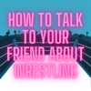 How To Talk To Your Friend About Wrestling artwork
