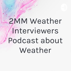 2MM Weather Interviewers Podcast about Weather