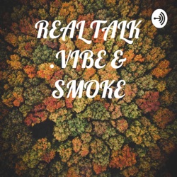 REAL TALK .VIBE & SMOKE