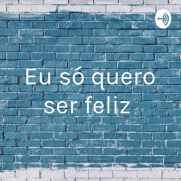 Eu só quero ser feliz