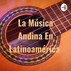 Este podcast trata de la musica andina en Latinoamérica.
