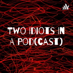 Two Idiots In A Pod(cast)